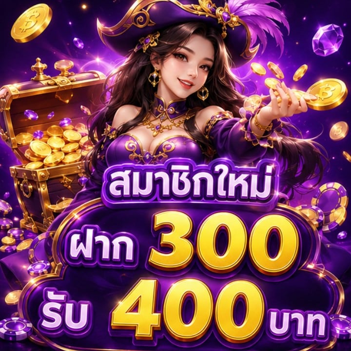 สมาชิกใหม่ ฝาก 300 รับ 400 บาท